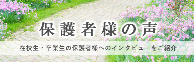 保護者様の声　在校生・卒業生の保護者様へのインタビューを掲載